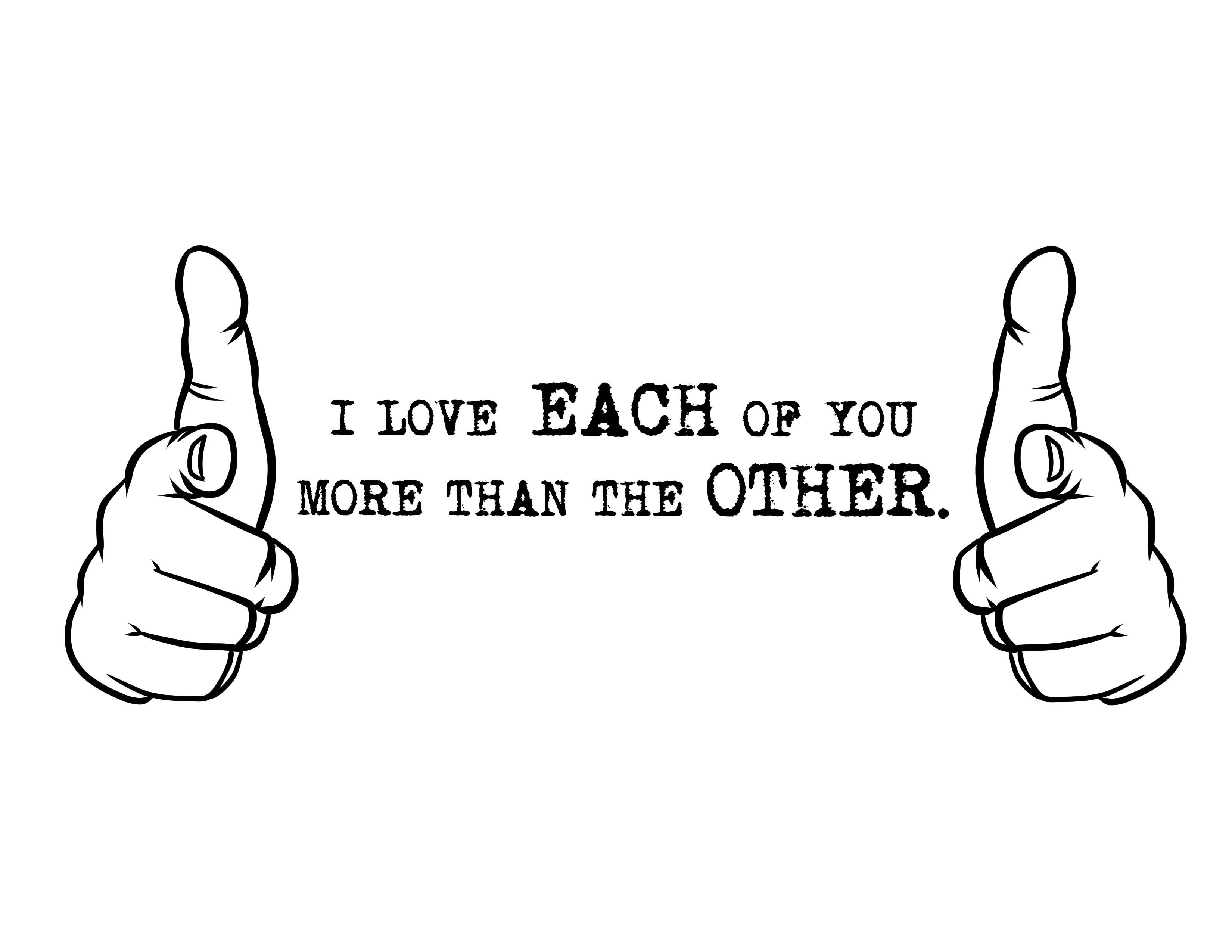 I LOVE EACH OF YOU MORE THAN THE OTHER