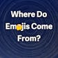 Where Do Emojis Come From?