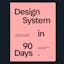Design System in 90 Days
