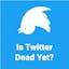 Is Twitter Dead Yet?