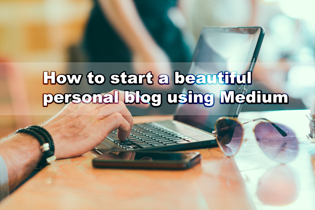 How to start a beautiful personal blog using Medium
