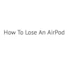 How To Lose An Airpod