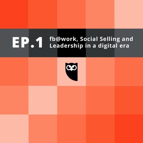 Hootsuite Hootcast - Ep.1: Facebook@work, social selling and leadership in a digital era