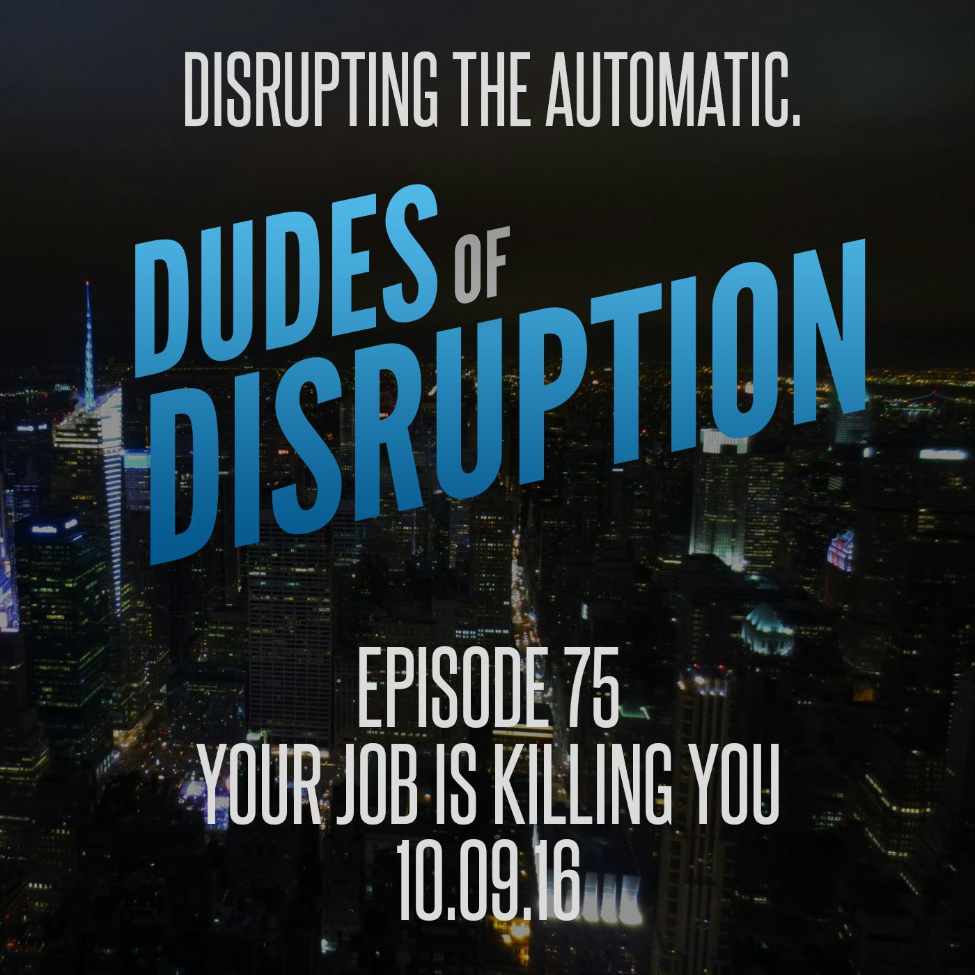 Dudes of Disruption - Ep 75 Your Job Is Killing You