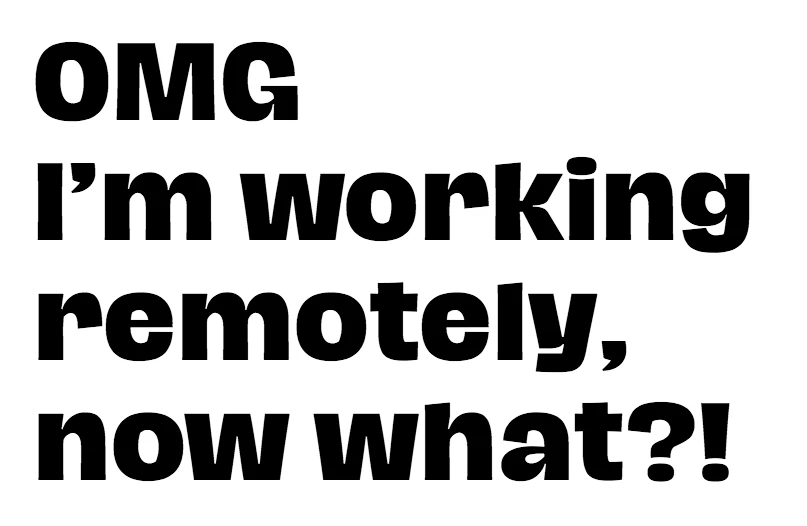 OMG I’m working remotely, now what?!