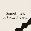 Sometimes: A Poem Arrives
