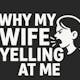 Why My Wife Yelling At Me