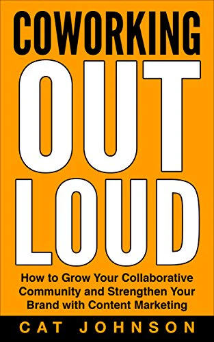 Coworking Out Loud: How to Grow Your Collaborative Community and Strengthen Your Brand with Content Marketing