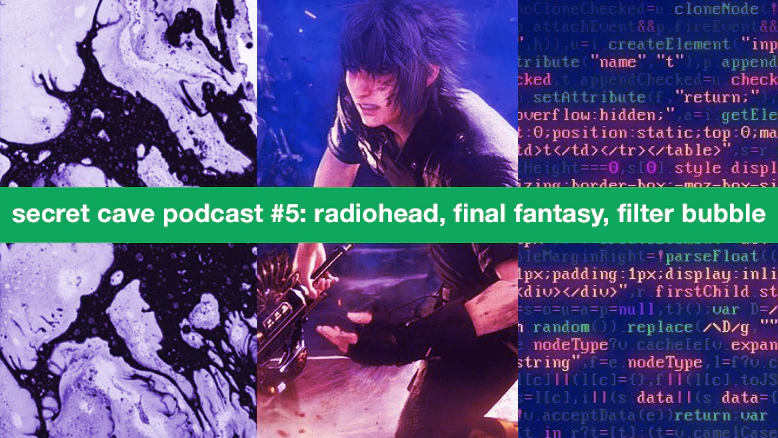 Secret Cave Podcast #5: Final Fantasy, Content Discovery Algorithms, Radiohead