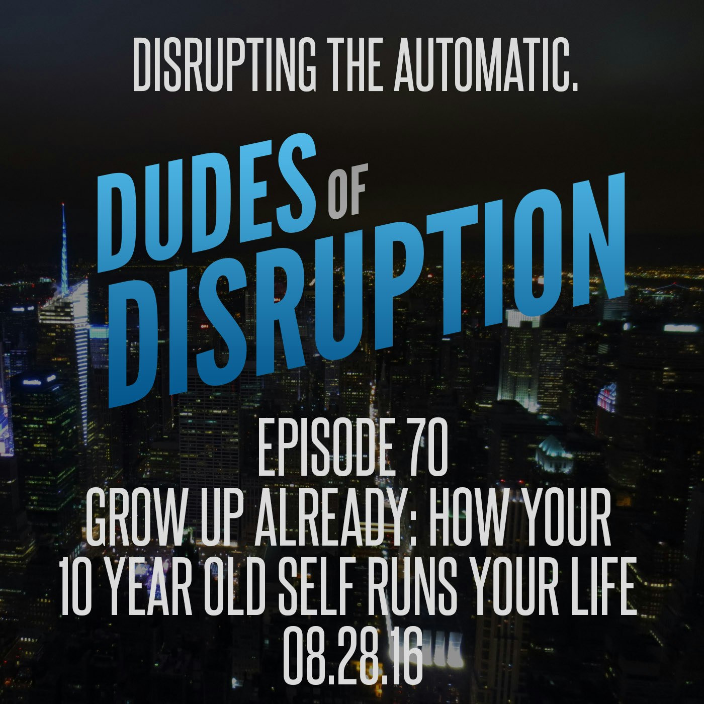 Dudes of Disruption Ep 70 - Grow Up Already: How Your 10 Year Old Self Runs Your Life