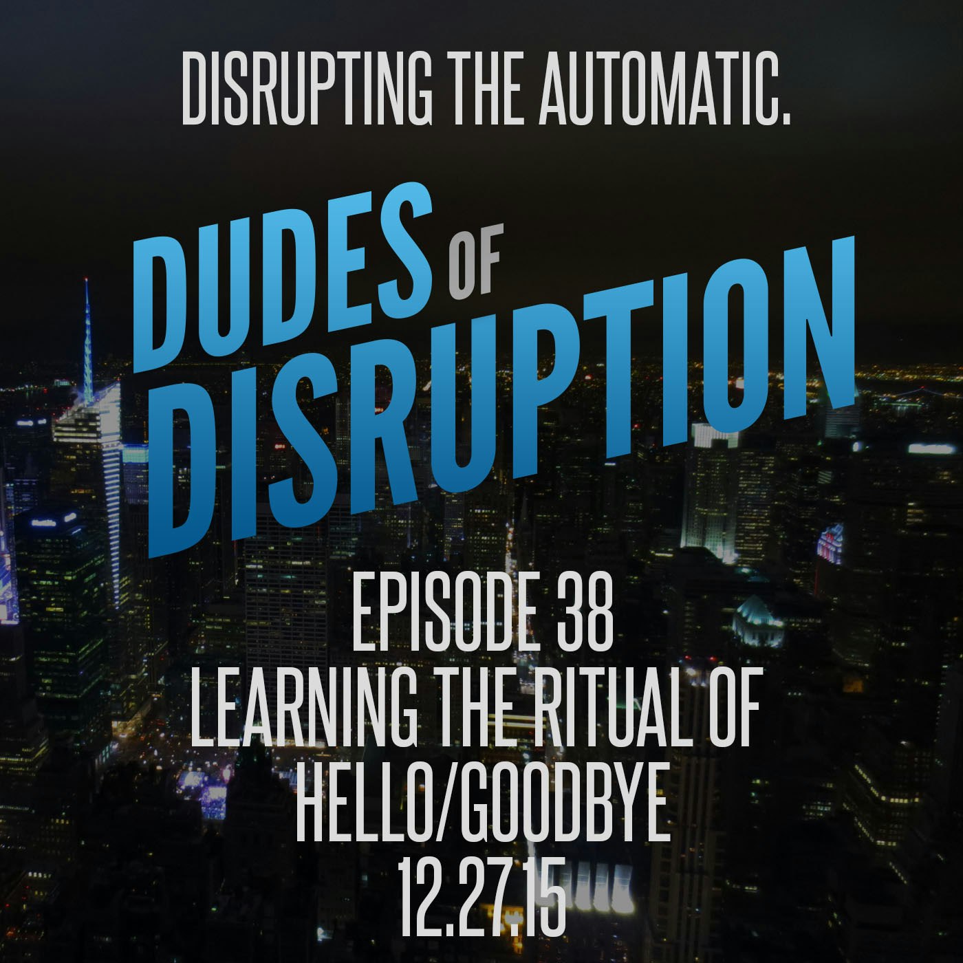 Dudes of DIsruption - Episode 38 -  Learning the Ritual of Hello/Goodbye