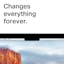 Changes everything forever