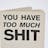 You Have Too Much Shit