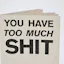 You Have Too Much Shit