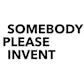 #SomebodyPleaseInvent