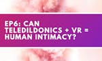 Future of Sex Ep 6: Can teledildonics + VR = human intimacy? image
