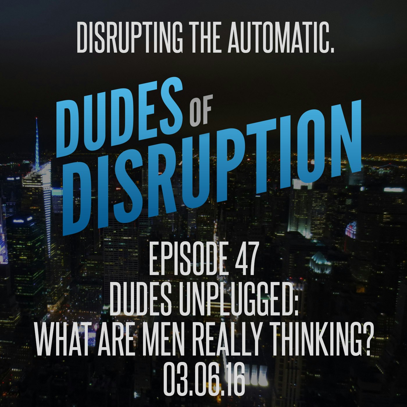 Dudes of Disruption Ep 47 - Dudes Unplugged: What are men really thinking?