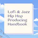 Lofi & Jazz Hip Hop Producing Handbook