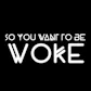 So You Want To Be Woke