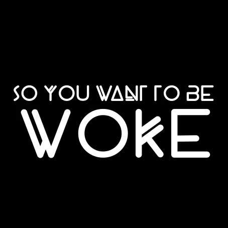 So You Want To Be Woke