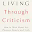 Better Living Through Criticism: How to Think about Art, Pleasure, Beauty, and Truth