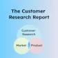 The Customer Research Report