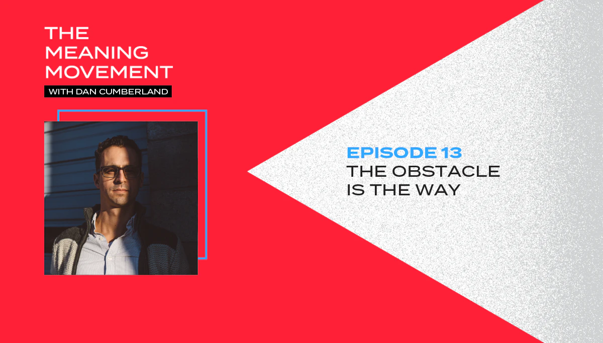 The Meaning Movement Podcast: The Obstacle is the Way
