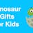 Fun and Creative Dinosaur Gifts for Kids