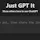 Just Gpt It