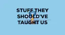 stuff they should've taught us