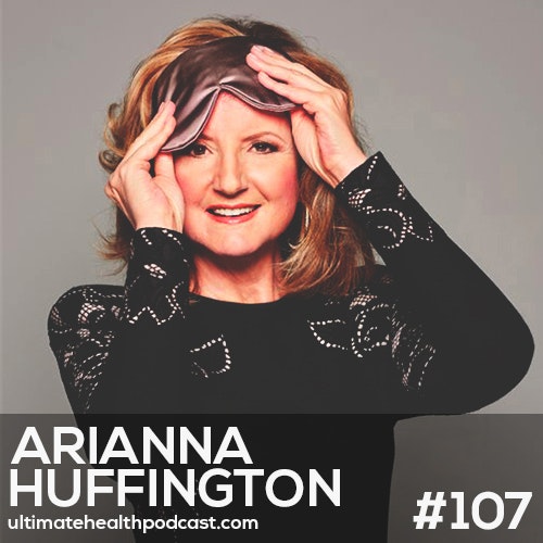 The Ultimate Health Podcast - 107: Arianna Huffington - Rekindle Your Romance With Sleep