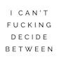 I Can't Fucking Decide
