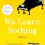 We Learn Nothing: Essays