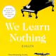 We Learn Nothing: Essays