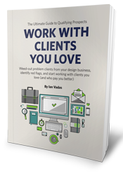 Work With Clients You Love: The Ultimate Guide To Qualifying Prospects