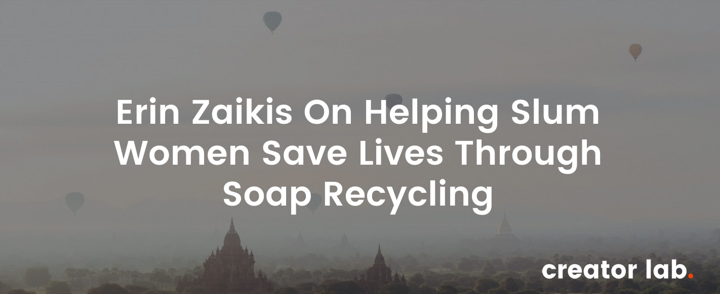Creator Lab: Ep. 5 - Erin Zaikis On Helping Slum Women Save Lives Through Soap Recycling gallery image