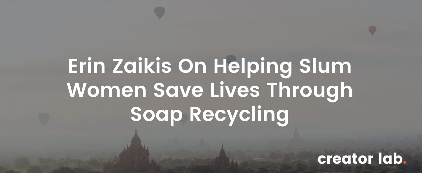 Creator Lab: Ep. 5 - Erin Zaikis On Helping Slum Women Save Lives Through Soap Recycling media 3