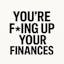 You're F*cking Up Your Finances
