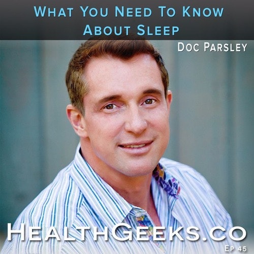 Health Geeks Radio Ep45 | Doc Parsley | What You Need To Know About Sleep