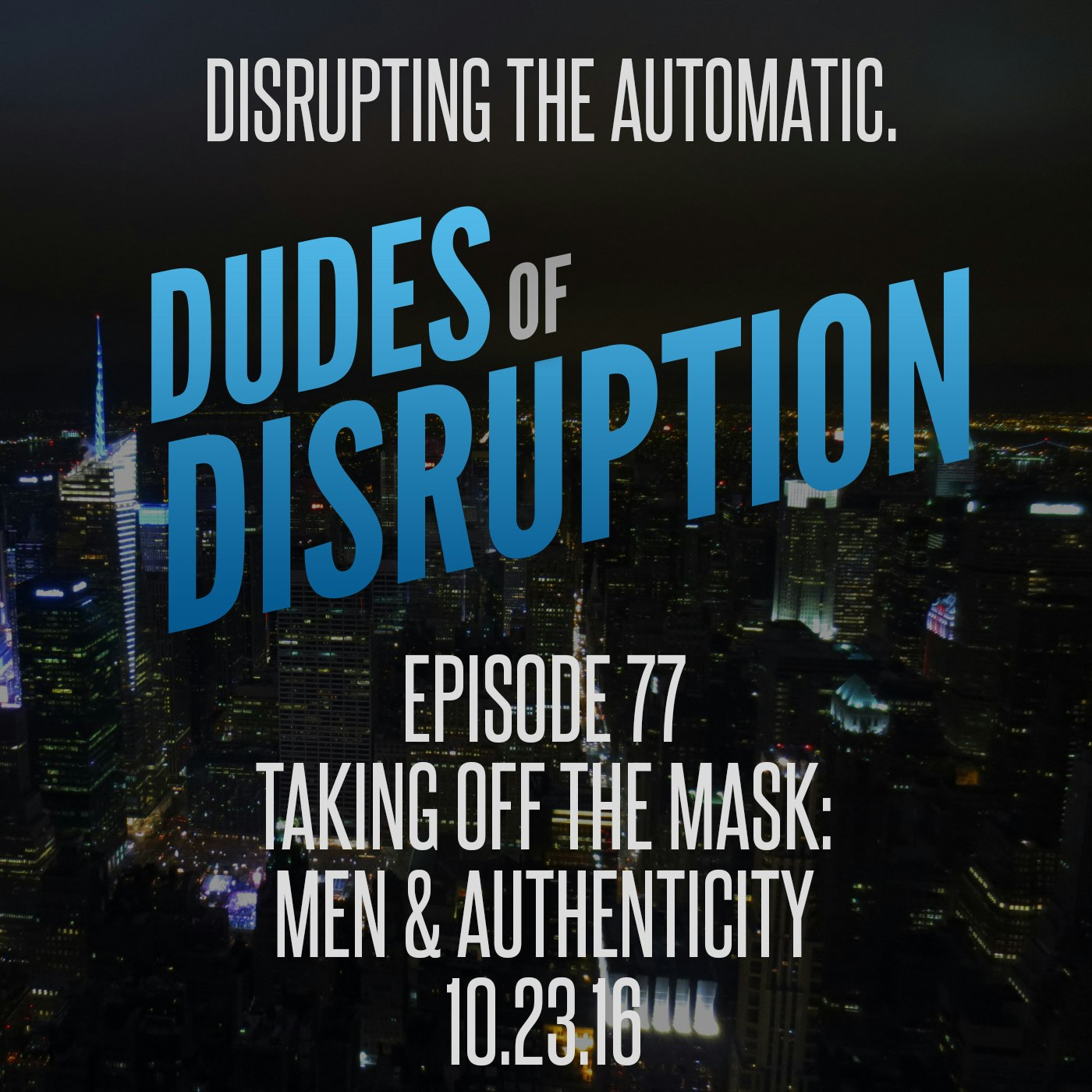 Dudes of Disruption: EP 77 - Taking Off The Mask: Men & Authenticity