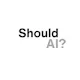 Should AI?