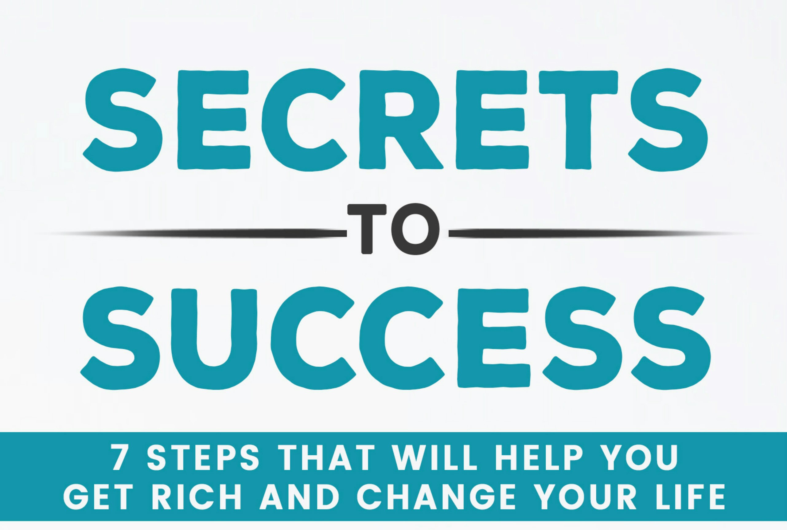 Secrets to Success: 7 Steps that Will Help You Get Rich and Change Your Life