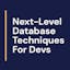 Next-Level Database Techniques For Devs