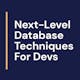 Next-Level Database Techniques For Devs