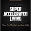 Super Accelerated Living