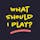 What Should I Play?