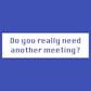 Should It Be a Meeting?