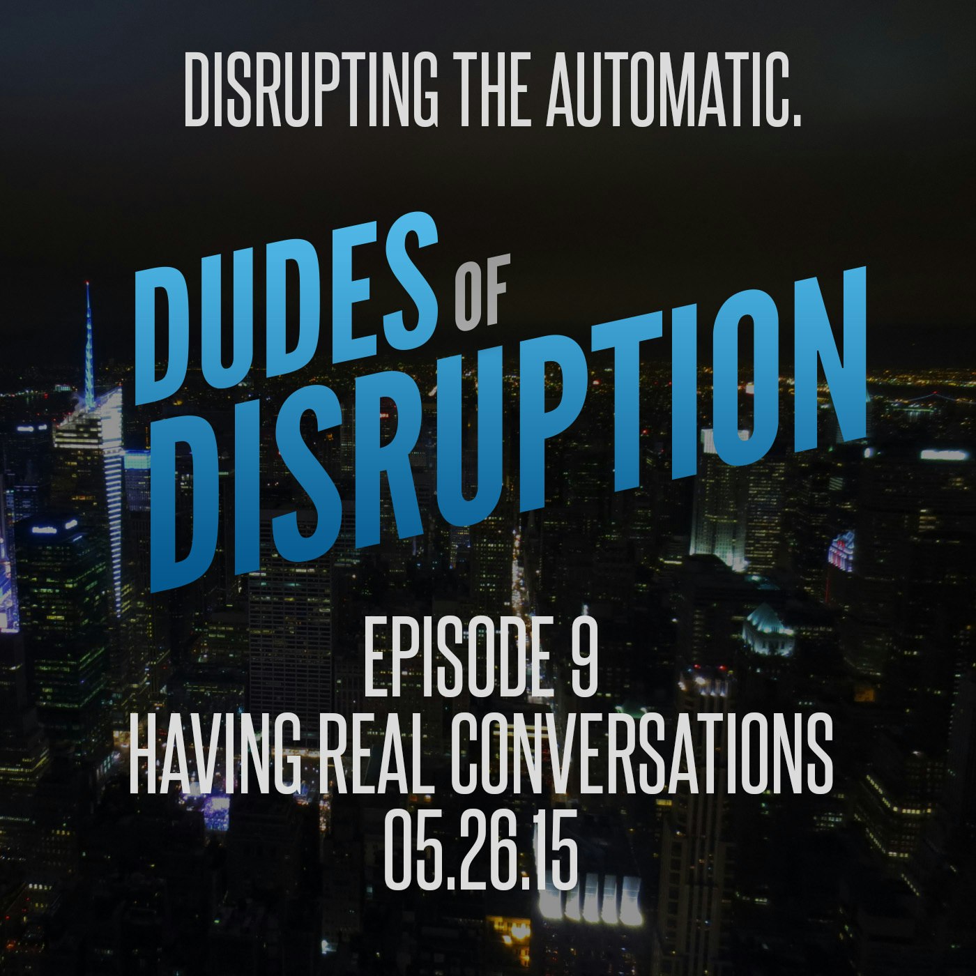 Dudes of Disruption Ep 9 - Having Real Conversations. Like Really.