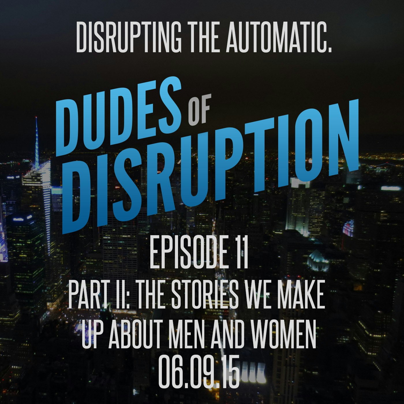 Dudes of Disruption Ep 11 -  The Stories We Make Up About Men & Women Pt II 