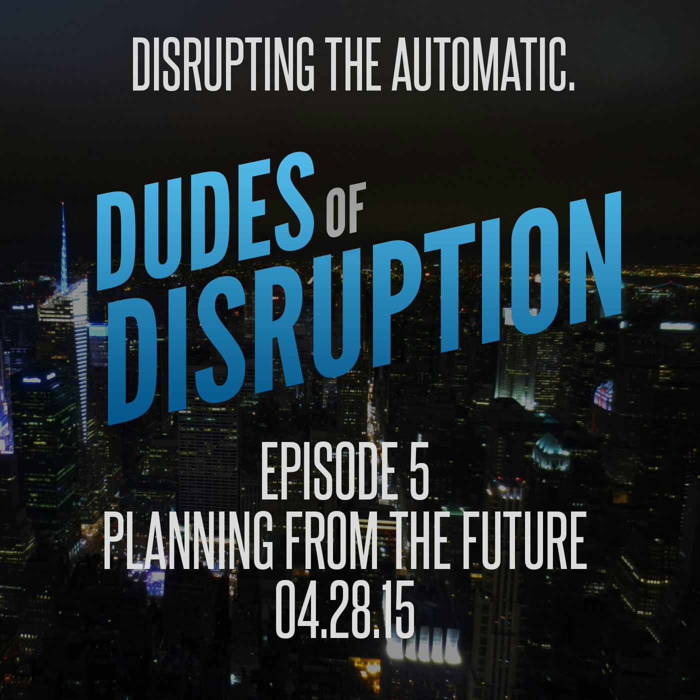 Dudes of Disruption Ep 5 - Planning from The Future and Not Your Past